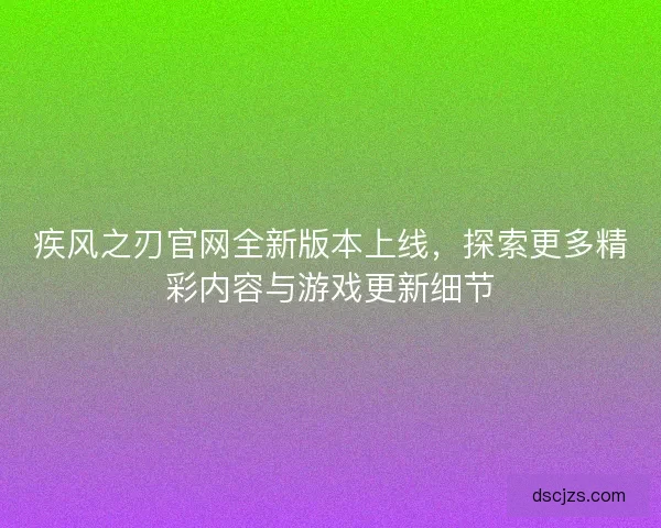 疾风之刃官网全新版本上线，探索更多精彩内容与游戏更新细节