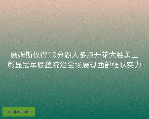 詹姆斯仅得19分湖人多点开花大胜勇士彰显冠军底蕴统治全场展现西部强队实力